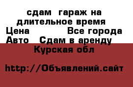 сдам  гараж на длительное время › Цена ­ 2 000 - Все города Авто » Сдам в аренду   . Курская обл.